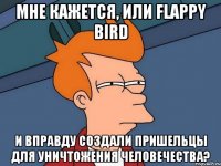 Мне кажется, или Flappy Bird и вправду создали пришельцы для уничтожения человечества?