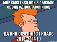 Мне кажеться или я обожаю своих одноклассников да они охуеные(11 класс 2013-2014 г.)