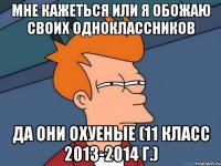 Мне кажеться или я обожаю своих одноклассников да они охуеные (11 класс 2013-2014 г.)