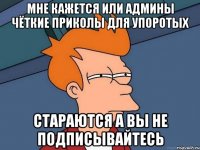 Мне кажется или админы чёткие приколы для упоротых Стараются а вы не подписывайтесь