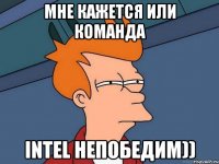 Мне кажется или команда Intel непобедим))