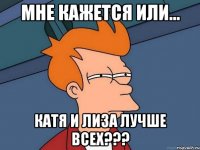 Мне кажется или... Катя и Лиза лучше всех???