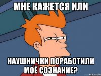 мне кажется или наушнички поработили моё сознание?