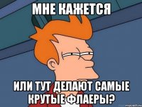 МНЕ КАЖЕТСЯ ИЛИ ТУТ ДЕЛАЮТ САМЫЕ КРУТЫЕ ФЛАЕРЫ?