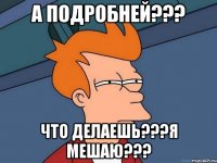 а подробней??? что делаешь???я мешаю???