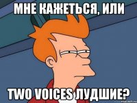 мне кажеться, или Two voices лудшие?