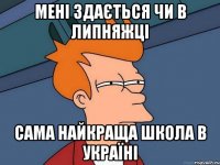 мені здається чи в Липняжці сама найкраща школа в Україні