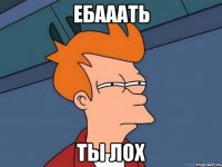 ебааать ты лох