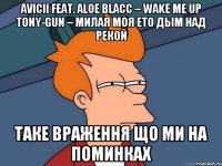 Avicii feat. Aloe Blacc – Wake Me Up Tony-Gun – Милая моя ето дым над рекой таке враження що ми на поминках