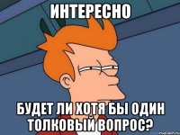 ИНТЕРЕСНО Будет ли хотя бы один толковый вопрос?