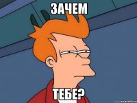 Зачем Тебе?