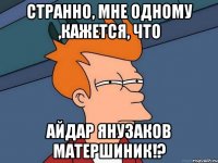 Странно, мне одному ,кажется, что Айдар Янузаков матершиник!?