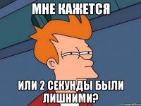 Мне кажется или 2 секунды были лишними?