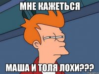 Мне кажеться Маша и Толя Лохи???