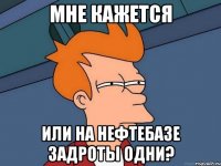 Мне кажется Или на нефтебазе задроты одни?