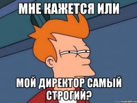 Мне кажется или Мой директор самый строгий?