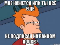 Мне кажется или ты всё еще Не подписан на Random House?