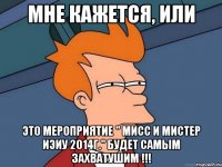 мне кажется, или это мероприятие " Мисс и Мистер ИЭиУ 2014г." будет самым захватушим !!!