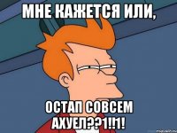 Мне кажется или, ОСТАП СОВСЕМ АХУЕЛ??1!!1!