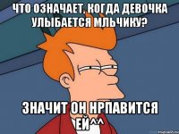Что означает, когда девочка улыбается мльчику? Значит он нрпавится ей^^