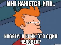 Мне кажется, или.. Nagglyj и Крик, это один человек?