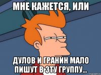 Мне кажется, или Дулов и Гранин мало пишут в эту группу...