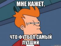 Мне кажет, Что футбол самый лутший