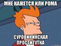 мне кажется или Рома Суровикинская проститутка