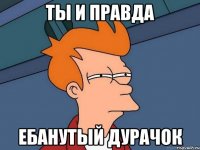 Ты и правда ебанутый дурачок
