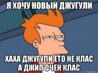 я хочу новый джугули хаха джугули ето не клас а джип очен клас