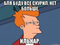 Бля буду все скурил, нет больше. Ильнар.