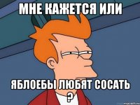 мне кажется или яблоебы любят сосать ?