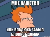 Мне кажется или владюха забыл блокнот дома?