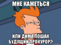 Мне кажеться или Дима Лошак будущий прокурор?