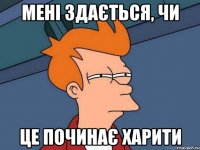 Мені здається, чи це починає харити
