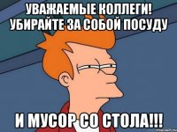УВАЖАЕМЫЕ КОЛЛЕГИ! УБИРАЙТЕ ЗА СОБОЙ ПОСУДУ И МУСОР СО СТОЛА!!!