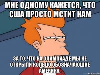Мне одному кажется, что США просто мстит нам за то, что на олимпиаде мы не открыли кольцо обозначающие Америку.