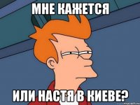 МНЕ КАЖЕТСЯ ИЛИ НАСТЯ В КИЕВЕ?