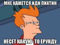 Мне кажется,иди Пихтин Несет какую -то ерунду