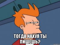  тогда нахуя ты пишешь?
