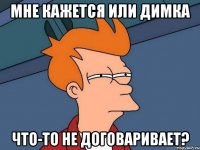 Мне кажется или Димка что-то не договаривает?
