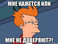 Мне кажется или Мне не доверяют?!