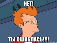НЕТ! ТЫ ОШИБЛАСЬ!!!!