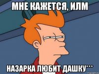 Мне кажется, илм Назарка любит Дашку***
