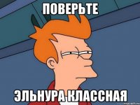 Поверьте Эльнура классная