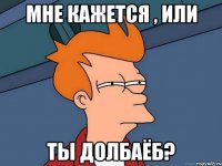 Мне кажется , или ты долбаёб?