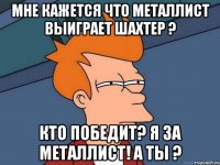 Мне кажется что Металлист выиграет Шахтер ? Кто победит? Я за Металлист! А ты ?