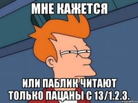 мне кажется или паблик читают только пацаны с 13/1.2.3.