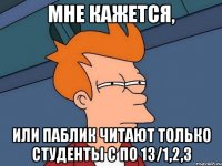 МНЕ КАЖЕТСЯ, ИЛИ ПАБЛИК ЧИТАЮТ ТОЛЬКО СТУДЕНТЫ С ПО 13/1,2,3