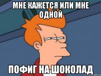 Мне кажется или мне одной Пофиг на шоколад